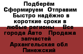 Подберём. Сформируем. Отправим. Быстро надёжно в короткие сроки в любые регионы. - Все города Авто » Продажа запчастей   . Архангельская обл.,Пинежский 